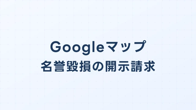 Googleマップの虚偽口コミ、開示請求で投稿者を特定する方法