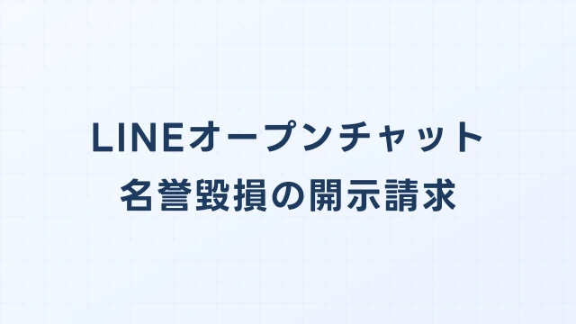 LINEオープンチャットの名誉毀損、開示請求で匿名ユーザーを特定する方法